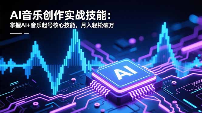 AI音乐创作实战技能:掌握AI+音乐起号核心技能,月入轻松破万-邪修侠