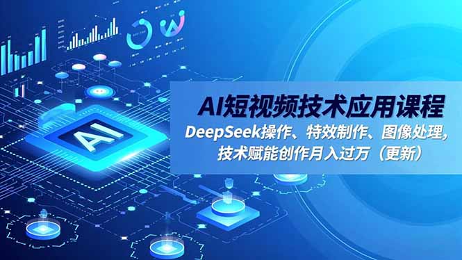 AI短视频技术应用课程,DeepSeek操作、特效制作、图像处理,技术赋能创作月入过万(更新-邪修侠