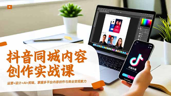 抖音同城内容创作实战课,运营+设计+AI+剪辑,掌握多平台内容创作与商业变现能力-邪修侠