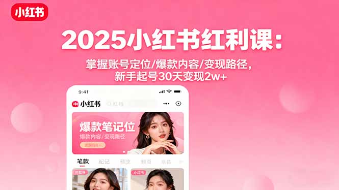 2025小红书红利课:掌握账号定位/爆款内容/变现路径,新手起号30天变现2w+-邪修侠