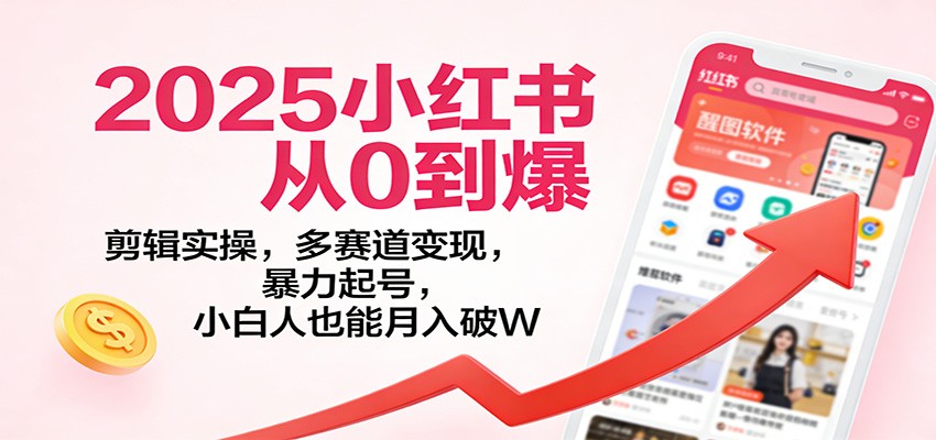 2025小红书从0到爆：剪辑实操，多赛道变现，暴力起号，零基础也能月入破W-邪修侠