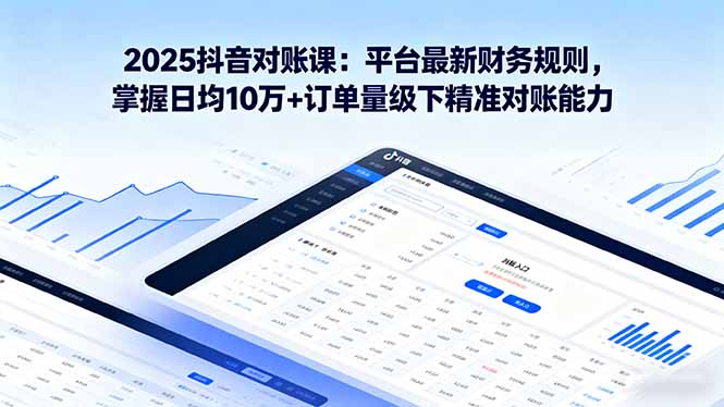 2025抖音 对账课：平台最新财务规则 掌握日均10万+订单量级下精准对账能力-邪修侠