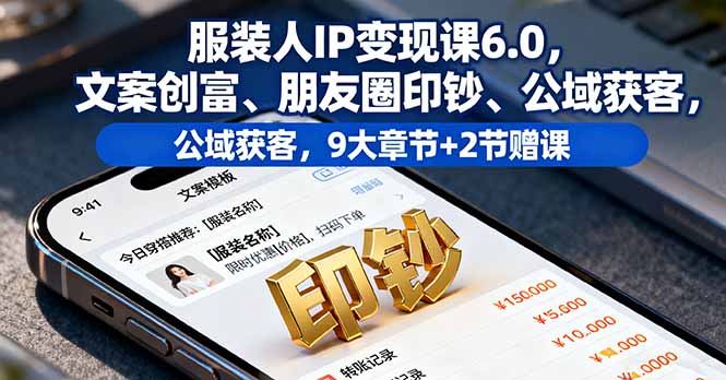 服装人IP变现课6.0,文案创富、朋友圈印钞、公域获客,9大章节+2节赠课-邪修侠