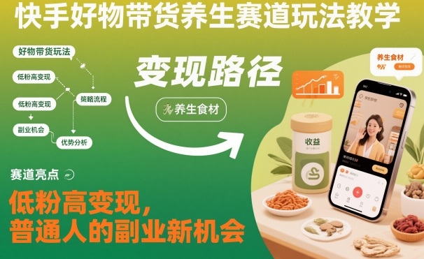 快手好物带货养生赛道玩法教学,低粉高变现,普通人的副业新机会-邪修侠