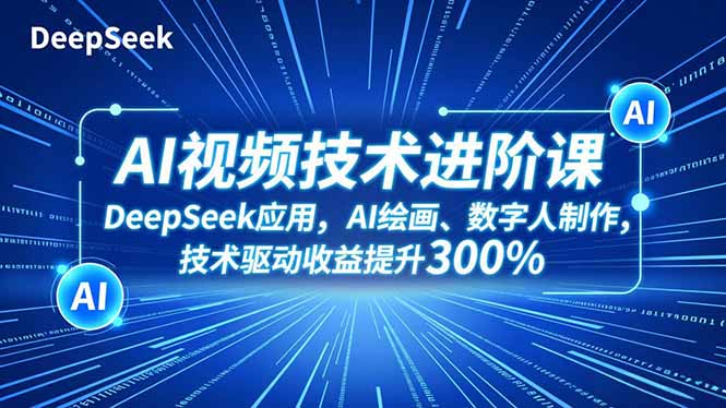 AI视频技术进阶课,DeepSeek应用、AI绘画、数字人制作,技术驱动收益提升300%-邪修侠