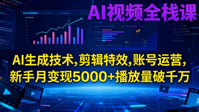 AI视频全栈课:AI生成技术,剪辑特效,账号运营,新手月变现5000+播放量破千万-邪修侠