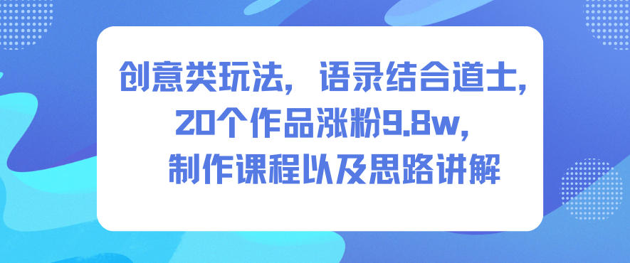 创意类玩法,语录结合道士,20个作品涨粉9.8w,制作课程以及思路讲解-邪修侠