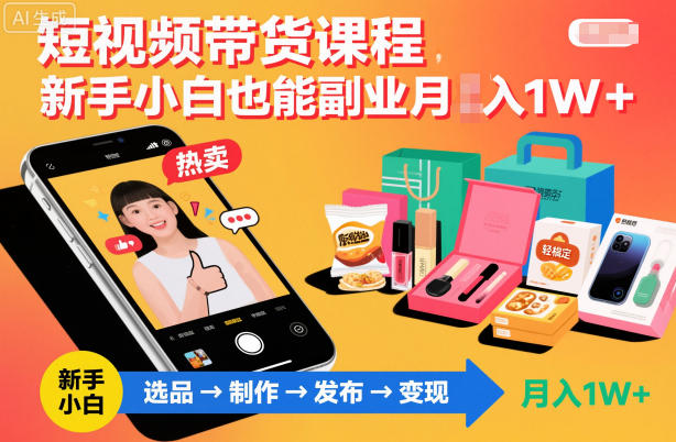 短视频带货课程，新手小白也能副业月入1W＋，轻松搞定-邪修侠
