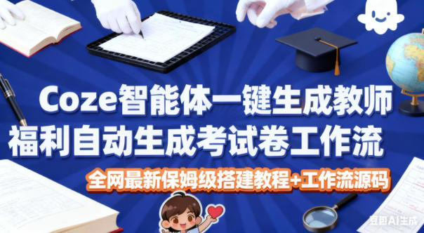 Coze智能体一键生成教师福利自动生成考试试卷工作流,全网最新保姆级搭建教程+工作流源码-邪修侠