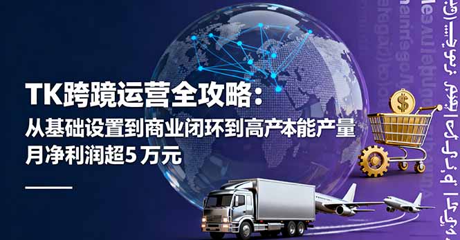 TK跨境运营全攻略:从基础设置到商业闭环到低成本量产,月净利润超5万美元-邪修侠
