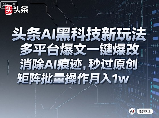 头条AI黑科技新玩法,多平台爆文一键爆改,消除AI痕迹,秒过原创,矩阵批量操作月入1w+【揭秘】-邪修侠