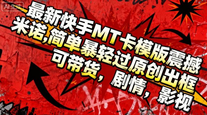 最新快手MT卡模版震撼多米诺,简单粗暴轻松过原创出框,可带货,剧情,影视-邪修侠