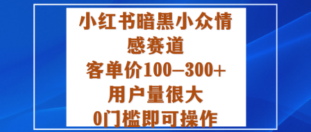 小红书暗黑小众情感赛道,客单价100-300+用户量很大,0门槛即可操作-邪修侠