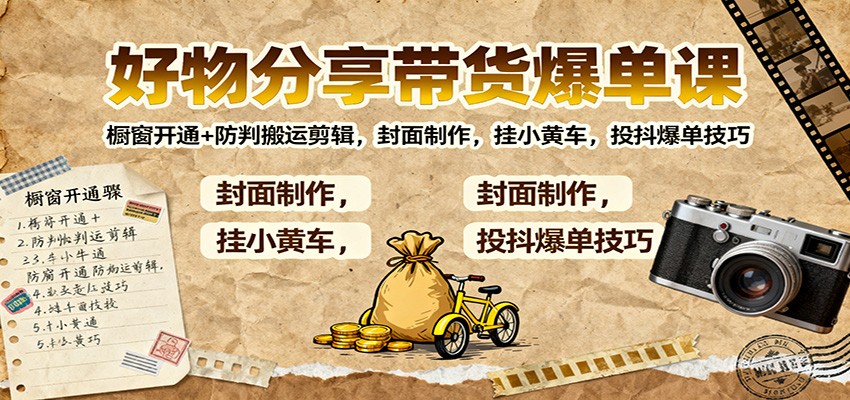 好物分享带货爆单课:橱窗开通+防判搬运剪辑,封面制作,挂小黄车,投抖爆单技巧-邪修侠
