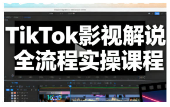 TikTok影视解说全流程实操,手把手教你打造TK爆款解说视频-邪修侠
