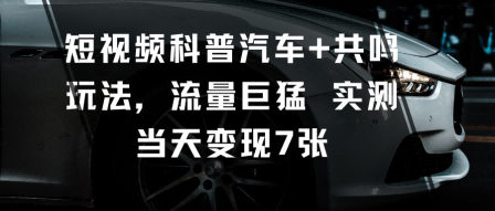 短视频科普汽车+共鸣玩法,流量巨猛实测当天变现7张-邪修侠