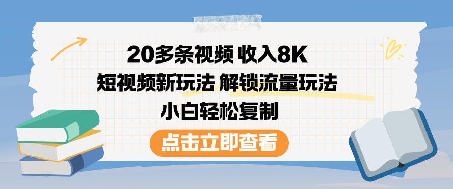 20多条视频收入8K，短视频新玩法，解锁流量玩法，小白轻松复制-邪修侠