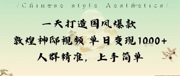 一天打造国风爆款敦煌神邸视频单日变现1k+人群精准,上手简单-邪修侠