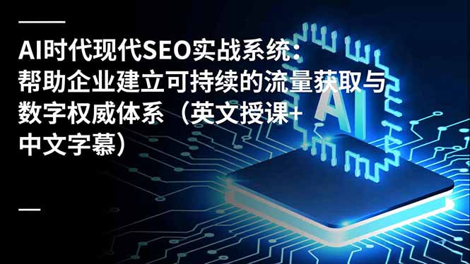 AI时代现代SEO实战系统:帮助企业建立可持续的流量获取与数字权威体系(英文授课+中文字幕-邪修侠