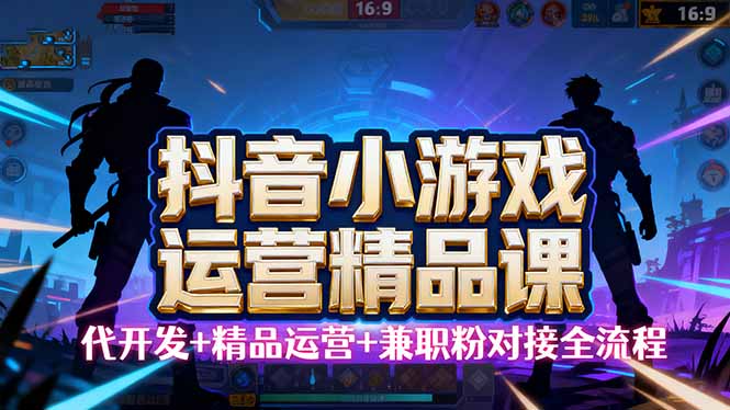 【抖音小游戏精品运营课】小白也可以操作,从0开始学小游戏运营,操作…-邪修侠