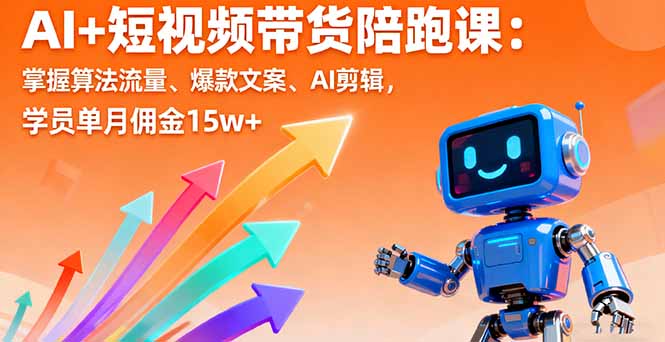 AI+短视频带货陪跑课:掌握算法流量、爆款文案、AI剪辑,学员单月佣金15w+-邪修侠