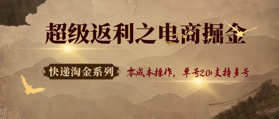 快递淘金系列;超级返利之电商掘金,零成本操作,单号20+支持多号-邪修侠