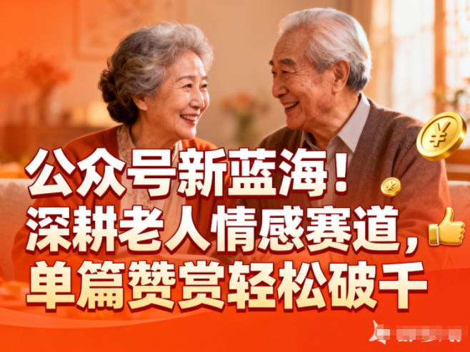 公众号新蓝海!深耕老人情感赛道,单篇赞赏轻松破1k-邪修侠
