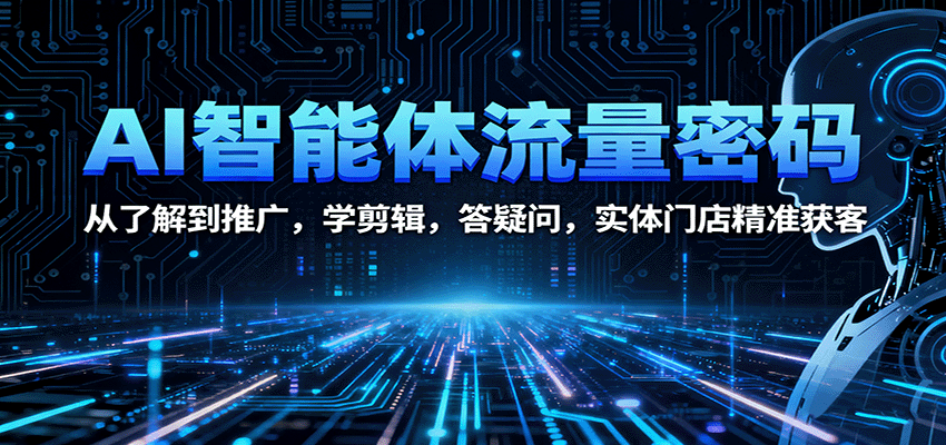 AI智能体流量密码:从了解到推广,学剪辑,答疑问,实体门店精准获客-邪修侠