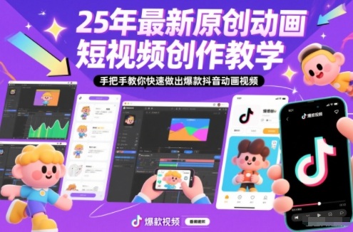 25年最新原创动画短视频创作教学,手把手教你快速做出爆款抖音动画视频-邪修侠