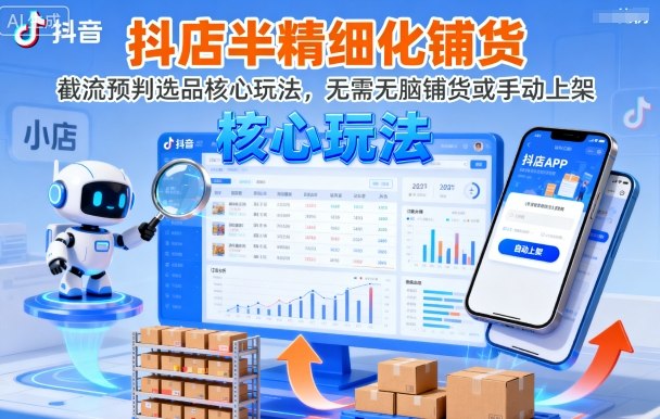 抖店半精细化铺货,截流预判选品核心玩法,无需无脑铺货或手动上架(更新9月)-邪修侠