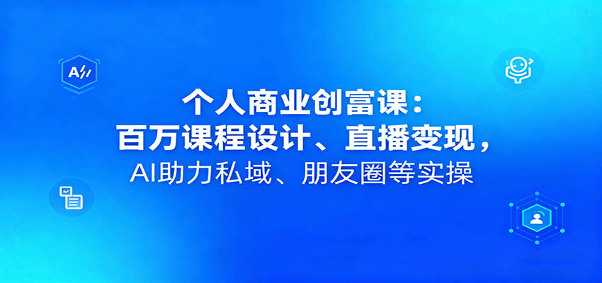 个人商业创富课:百万课程设计、直播变现,AI助力私域、朋友圈等实操-邪修侠
