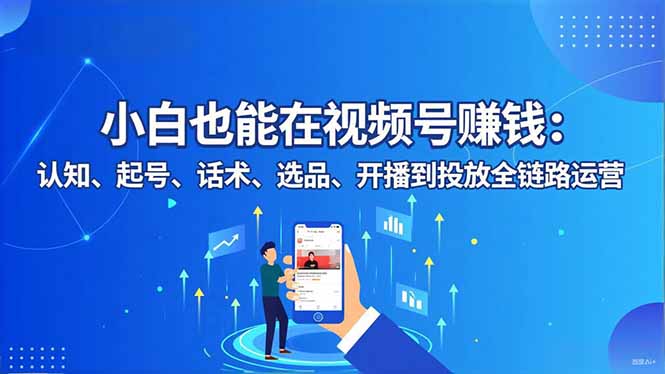 小白也能在视频号赚钱:认知、起号、话术、选品、开播到投放全链路运营-邪修侠