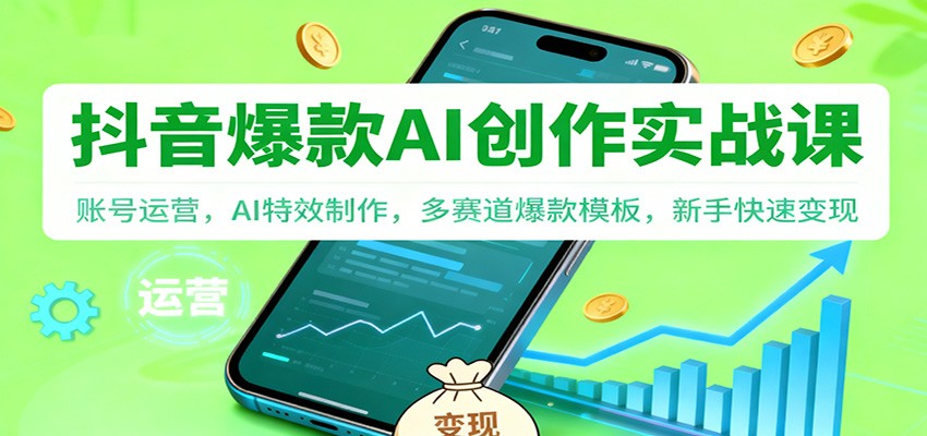 抖音AI爆款创作实战课：账号运营，AI特效制作，多赛道爆款模板，新手快速变现-邪修侠
