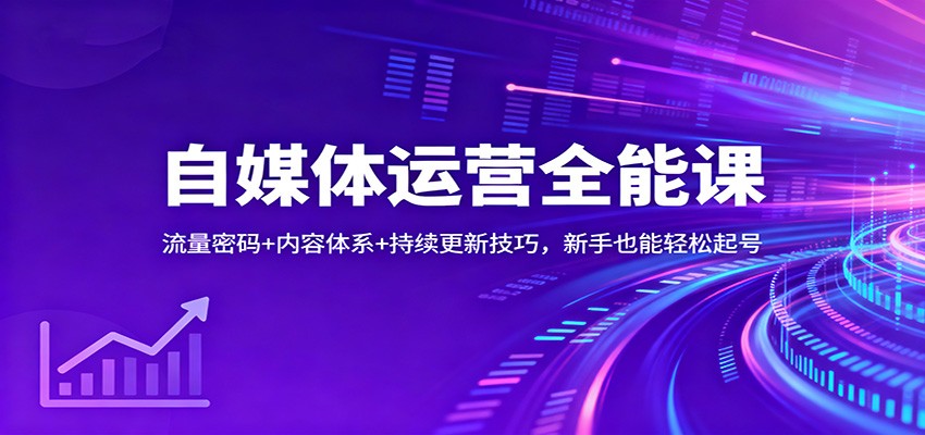 自媒体运营全能课：流量密码+内容体系+持续更新技巧，新手也能轻松起号-邪修侠