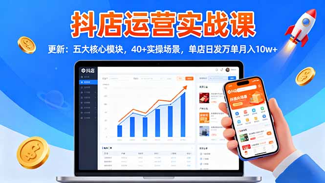 抖店运营实战课-更新:五大核心模块,40+实操场景,单店日发万单月入10w+-邪修侠