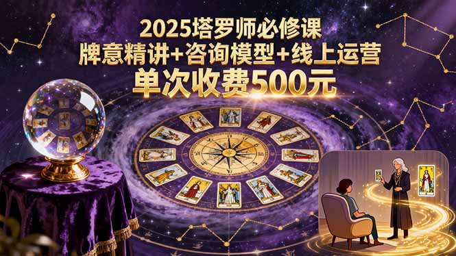 2025塔罗师必修课,牌意精讲+咨询模型+线上运营,单次收费500元-邪修侠