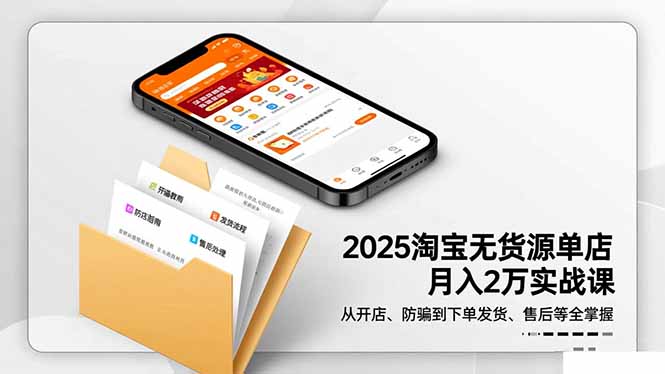 2025淘宝无货源单店月入2万-更11月:从开店、防骗到下单发货、售后全掌握-邪修侠