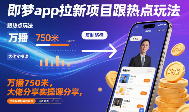 即梦app拉新项目跟热点玩法,万播750米,大佬分享实操课分享,全流程教你复制收益-邪修侠