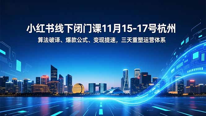 小红书线下闭门课11月15-17号杭州,算法破译、爆款公式、变现提速,三天重塑运营体系-邪修侠