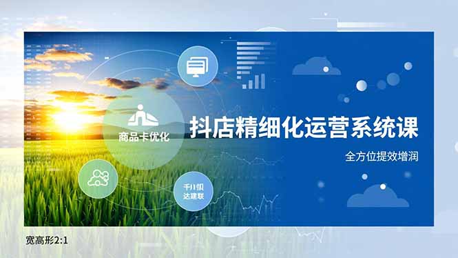 抖店精细化运营系统课,商品卡优化、达人建联、千川投放,全方位提效增润-邪修侠