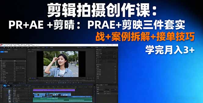 剪辑拍摄创作课:PR+AE+剪映三件套实战+案例拆解+接单技巧,学完月入3+-邪修侠