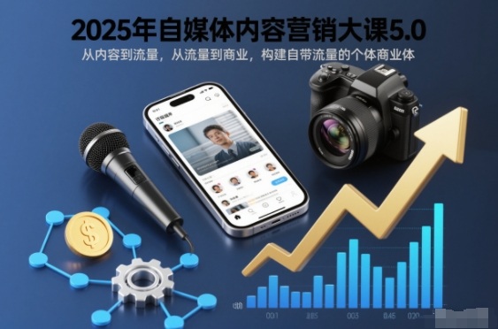 2025年自媒体内容营销大课5.0,从内容到流量,从流量到商业,构建自带流量的个体商业体-邪修侠