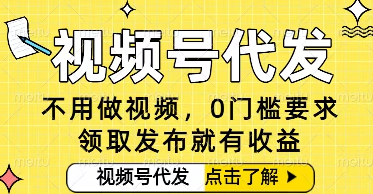 0门槛视频号代发项目,无需剪辑无需做视频,发布就有收益,任务没有上限,小白轻松日入5张【揭秘】-邪修侠