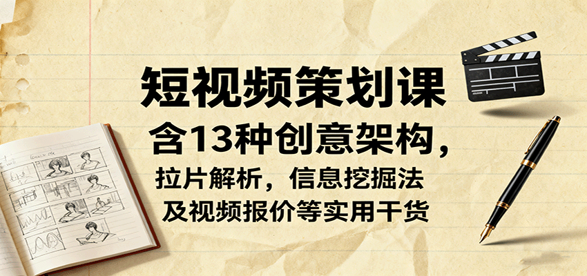短视频策划课,含13种创意架构,拉片解析,信息挖掘法及视频报价等实用干货-邪修侠