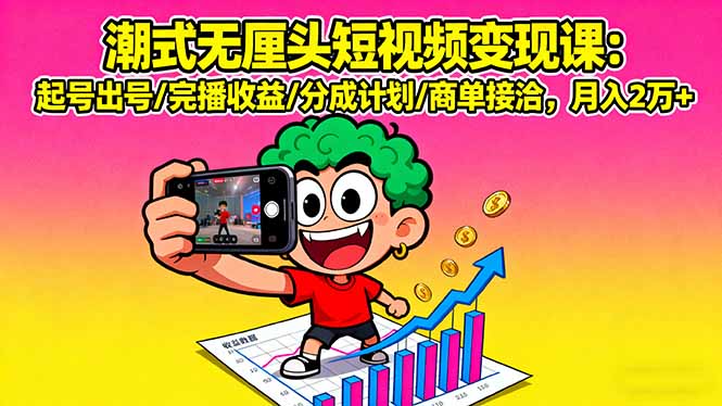 潮式无厘头短视频变现课:起号出号/完播收益/分成计划/商单接洽,月入2万+-邪修侠