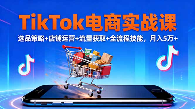 TikTok电商实战课10月,选品策略+店铺运营+流量获取+全流程技能,月入5万+-邪修侠