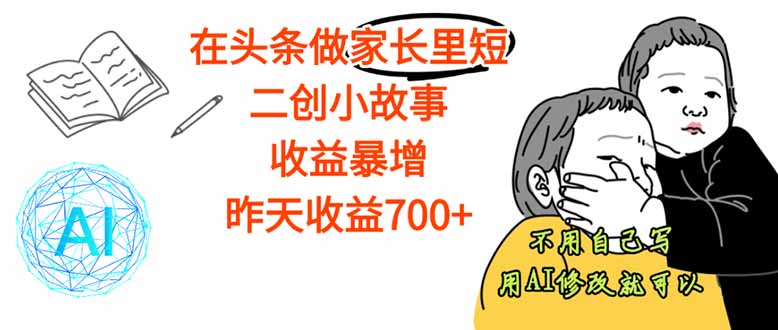 【劲爆】在头条做家长里短二创小故事,收益暴增,这个月我已经赚了1.5W+-邪修侠