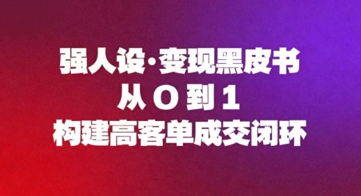 强人设变现黑皮书:从0到1构建高客单成交闭环-邪修侠