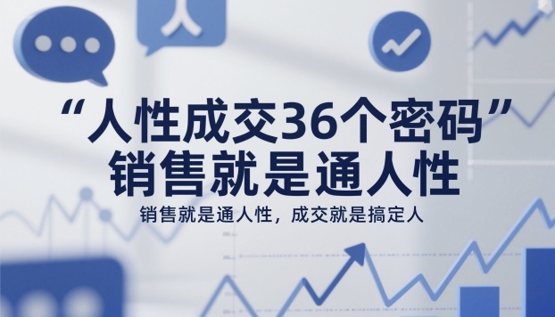人性成交36个密码,销售就是通人性,成交就是搞定人-邪修侠