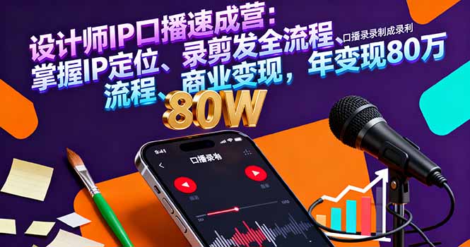 设计师IP口播速成营:掌握IP定位、录剪发全流程、商业变现,年变现80万-邪修侠